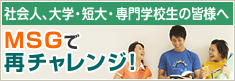 ＜社会人、大学・短大・専門学校生の皆様へ＞MSGで再チャレンジ！